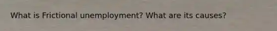 What is Frictional unemployment? What are its causes?