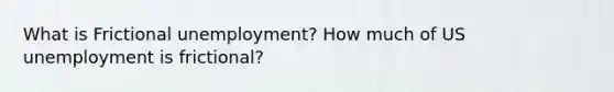 What is Frictional unemployment? How much of US unemployment is frictional?