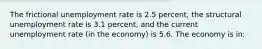 The frictional unemployment rate is 2.5 percent, the structural unemployment rate is 3.1 percent, and the current unemployment rate (in the economy) is 5.6. The economy is in: