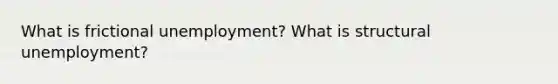 What is frictional unemployment? What is structural unemployment?