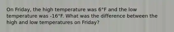 On Friday, the high temperature was 6°F and the low temperature was -16°F. What was the difference between the high and low temperatures on Friday?