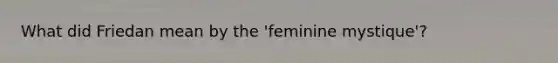 What did Friedan mean by the 'feminine mystique'?