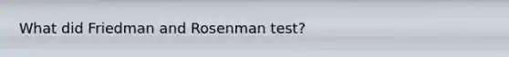 What did Friedman and Rosenman test?