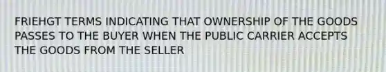 FRIEHGT TERMS INDICATING THAT OWNERSHIP OF THE GOODS PASSES TO THE BUYER WHEN THE PUBLIC CARRIER ACCEPTS THE GOODS FROM THE SELLER