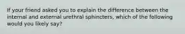 If your friend asked you to explain the difference between the internal and external urethral sphincters, which of the following would you likely say?