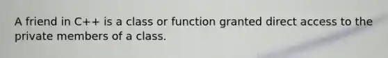 A friend in C++ is a class or function granted direct access to the private members of a class.