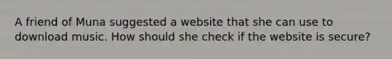 A friend of Muna suggested a website that she can use to download music. How should she check if the website is secure?