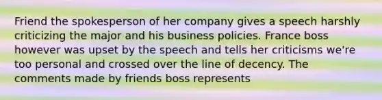 Friend the spokesperson of her company gives a speech harshly criticizing the major and his business policies. France boss however was upset by the speech and tells her criticisms we're too personal and crossed over the line of decency. The comments made by friends boss represents