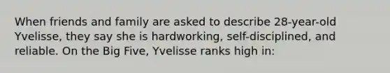 When friends and family are asked to describe 28-year-old Yvelisse, they say she is hardworking, self-disciplined, and reliable. On the Big Five, Yvelisse ranks high in: