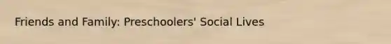 Friends and Family: Preschoolers' Social Lives