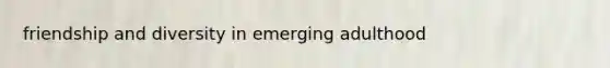 friendship and diversity in emerging adulthood