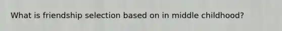 What is friendship selection based on in middle childhood?