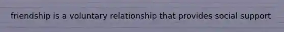 friendship is a voluntary relationship that provides social support