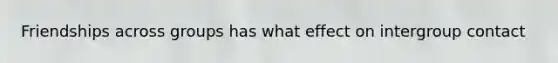 Friendships across groups has what effect on intergroup contact