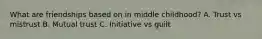 What are friendships based on in middle childhood? A. Trust vs mistrust B. Mutual trust C. Initiative vs guilt