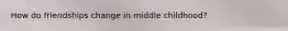 How do friendships change in middle childhood?