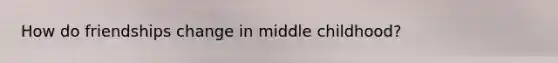 How do friendships change in middle childhood?