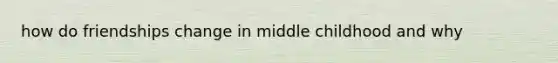 how do friendships change in middle childhood and why