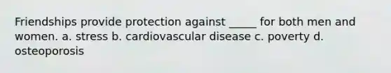 Friendships provide protection against _____ for both men and women. a. stress b. cardiovascular disease c. poverty d. osteoporosis