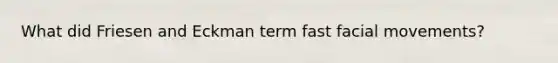 What did Friesen and Eckman term fast facial movements?