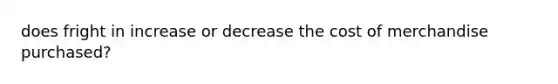 does fright in increase or decrease the cost of merchandise purchased?