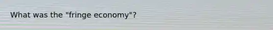 What was the "fringe economy"?