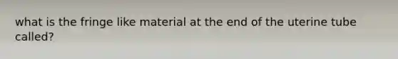 what is the fringe like material at the end of the uterine tube called?