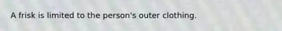 A frisk is limited to the person's outer clothing.