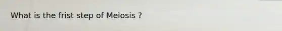 What is the frist step of Meiosis ?