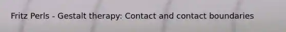 Fritz Perls - Gestalt therapy: Contact and contact boundaries