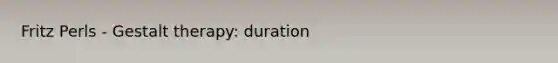 Fritz Perls - Gestalt therapy: duration