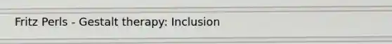 Fritz Perls - Gestalt therapy: Inclusion