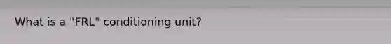 What is a "FRL" conditioning unit?