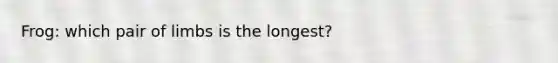 Frog: which pair of limbs is the longest?