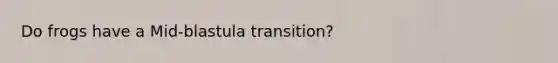 Do frogs have a Mid-blastula transition?