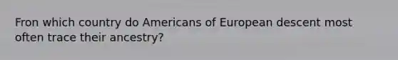 Fron which country do Americans of European descent most often trace their ancestry?