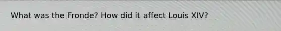 What was the Fronde? How did it affect Louis XIV?