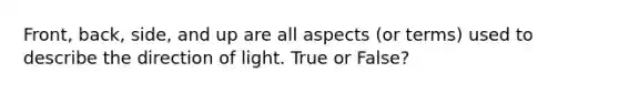 Front, back, side, and up are all aspects (or terms) used to describe the direction of light. True or False?