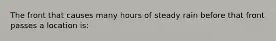 The front that causes many hours of steady rain before that front passes a location is: