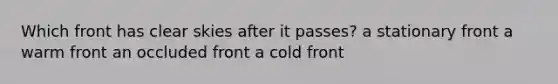 Which front has clear skies after it passes? a stationary front a warm front an occluded front a cold front