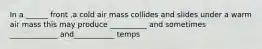 In a ______ front ,a cold air mass collides and slides under a warm air mass this may produce __________ and sometimes _____________ and___________ temps