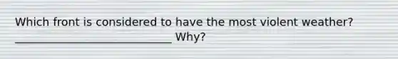 Which front is considered to have the most violent weather? ____________________________ Why?