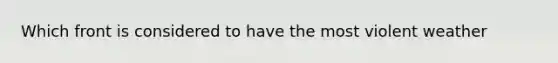 Which front is considered to have the most violent weather