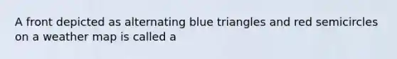 A front depicted as alternating blue triangles and red semicircles on a weather map is called a