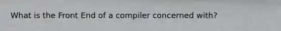 What is the Front End of a compiler concerned with?