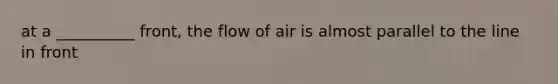 at a __________ front, the flow of air is almost parallel to the line in front