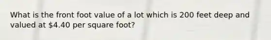 What is the front foot value of a lot which is 200 feet deep and valued at 4.40 per square foot?