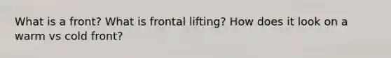 What is a front? What is frontal lifting? How does it look on a warm vs cold front?