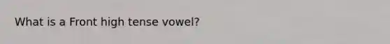 What is a Front high tense vowel?