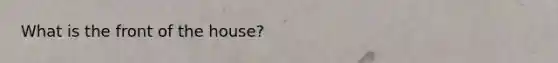What is the front of the house?